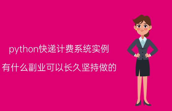 python快递计费系统实例 有什么副业可以长久坚持做的？